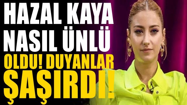 Hazal Kaya Kimdir? Nasıl Ünlü Olduğu Dikkatlerden Kaçmadı